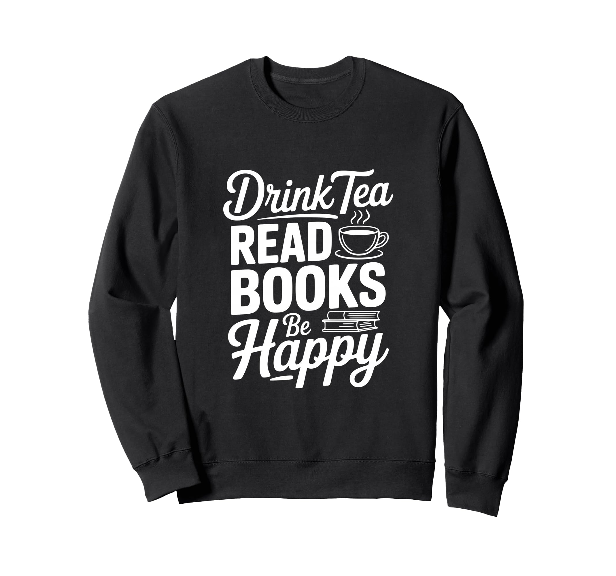 Drink Tea Read Books Be Happy Sweatshirt - Unique Graphic Unisex - T-Shirt, Sweatshirt, Hoodie