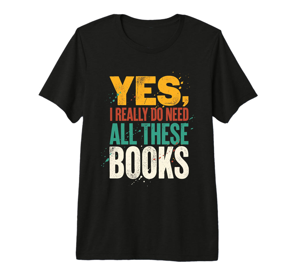 Yes I Really Do Need All These Books T-Shirt - Minimalist Print for Adults - T-Shirt, Sweatshirt, Hoodie
