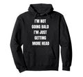 Im Not Going Bald Just More Head Funny Hoodie - Novelty Apparel Men Women - T-Shirt, Sweatshirt, Hoodie