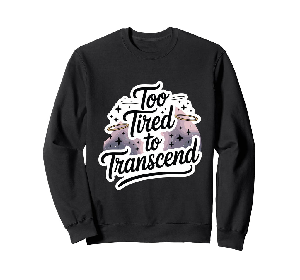 Too Tired To Transcend Funny Sweatshirt - Fun Novelty Design Men Women - T-Shirt, Sweatshirt, Hoodie