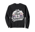 Too Tired To Transcend Funny Sweatshirt - Fun Novelty Design Men Women - T-Shirt, Sweatshirt, Hoodie