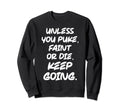 Unless You Puke Faint Or Die Keep Sweatshirt - Minimalist Print Men Women - T-Shirt, Sweatshirt, Hoodie