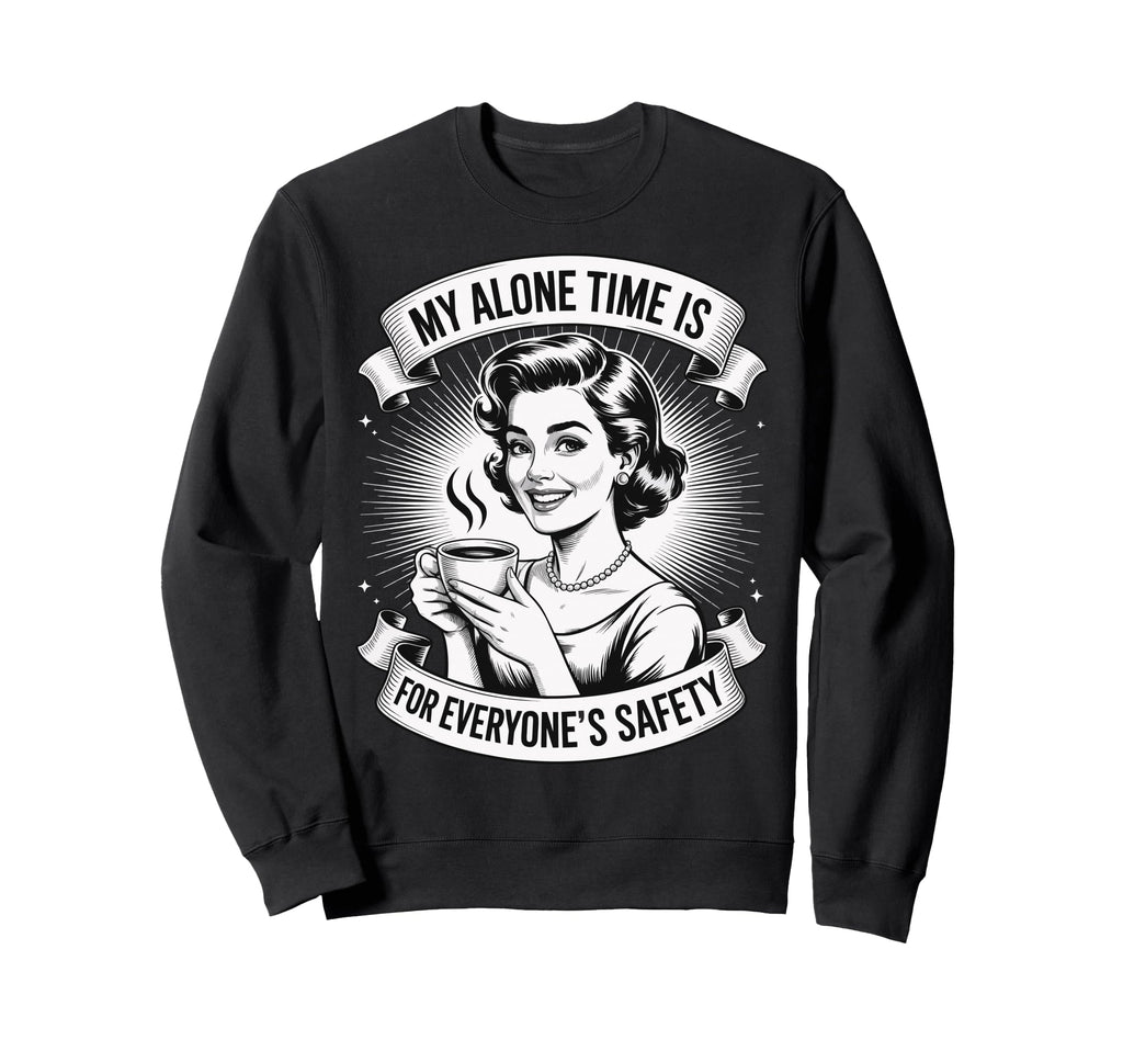 My Alone Time Is Everyones Safety Sweatshirt - Graphic Print Men Women - T-Shirt, Sweatshirt, Hoodie