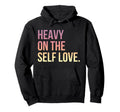 Heavy Self Love Self Care New Mom Best Friend Hoodie - Graphic Print Unisex - T-Shirt, Sweatshirt, Hoodie