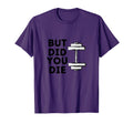 But Did You Die Funny Gym Workout T-Shirt - Graphic Print for Adults - T-Shirt, Sweatshirt, Hoodie
