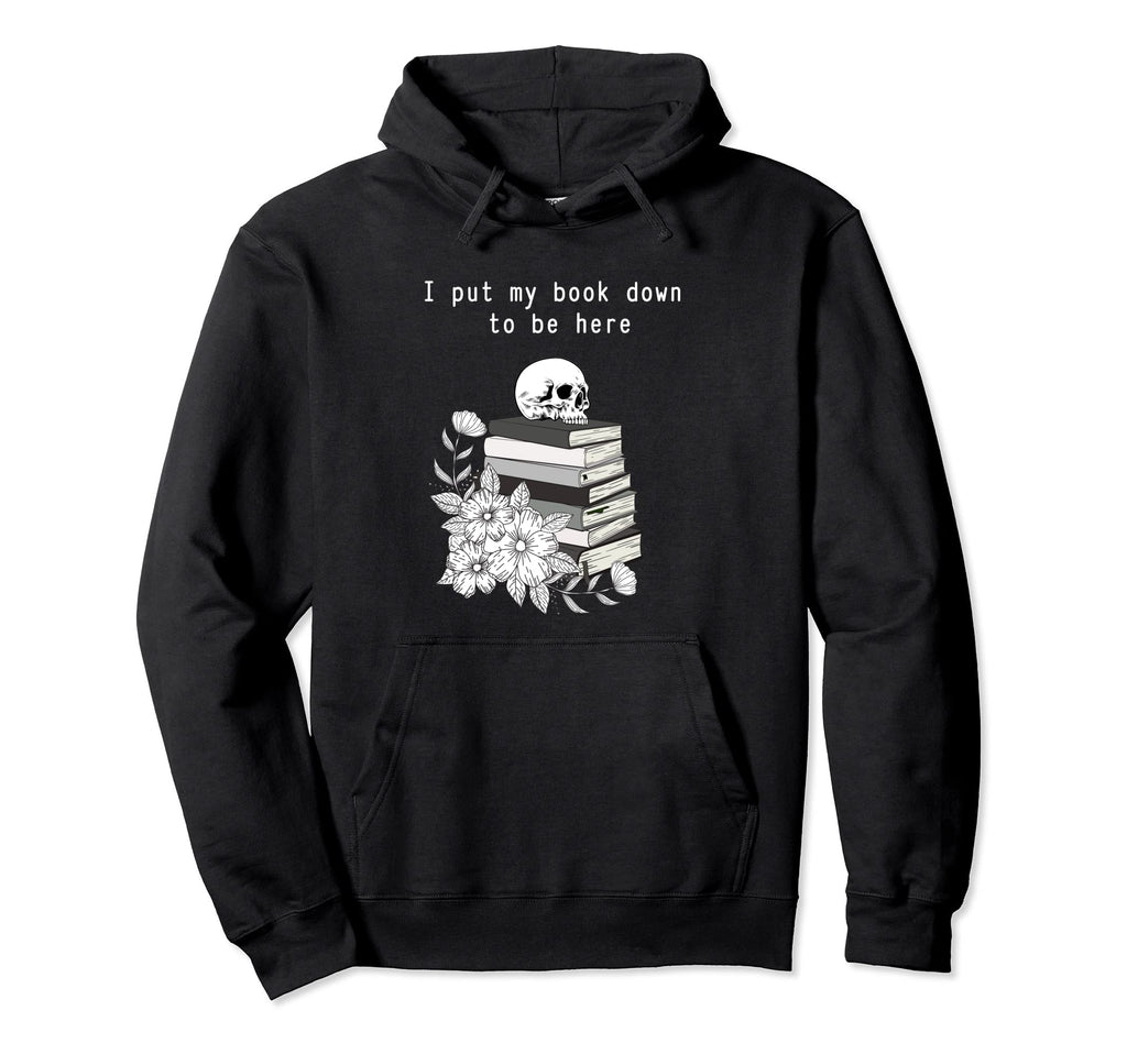 I Put My Book Down To Be Here Bookish Hoodie - Custom Art Print Men Women - T-Shirt, Sweatshirt, Hoodie