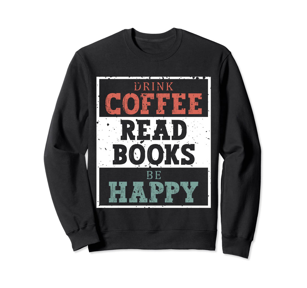 Drink Coffee Read Books Be Happy Sweatshirt - Minimalist Print Men Women - T-Shirt, Sweatshirt, Hoodie