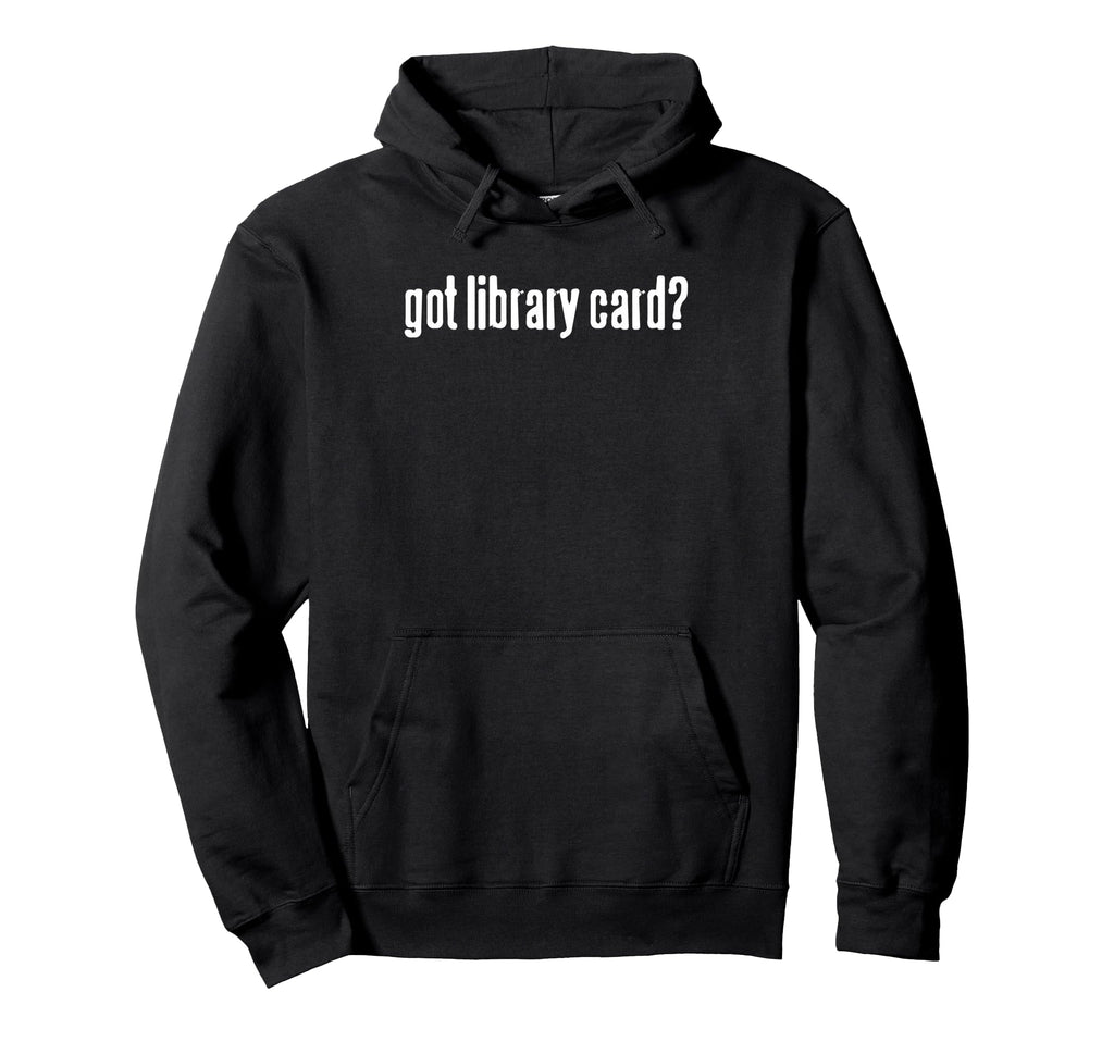 Got Library Card Funny Minimal Reading Hoodie - Graphic Print Men Women - T-Shirt, Sweatshirt, Hoodie