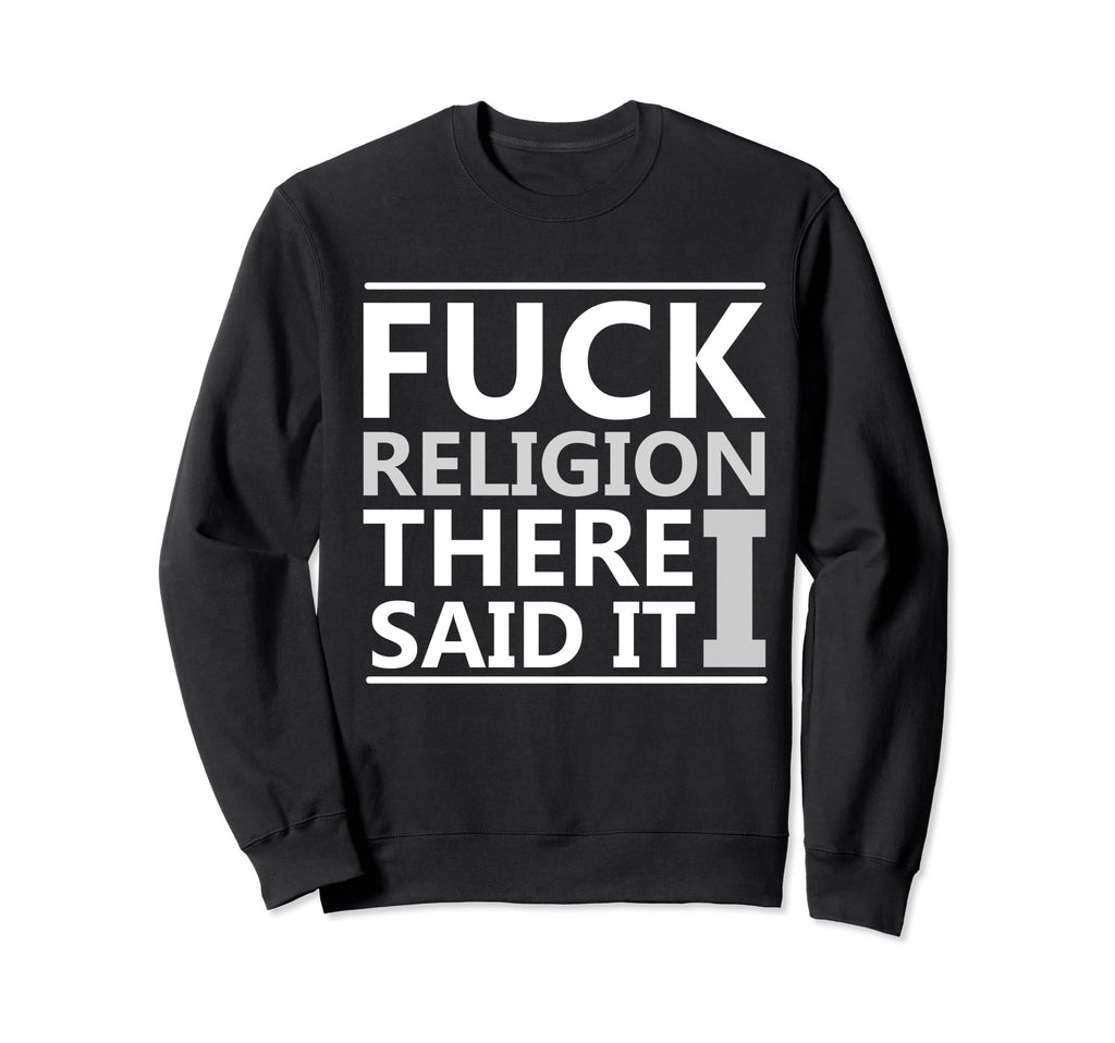 Anti Theist Fuck Religion Skeptic Sweatshirt - Fun Novelty Design Unisex - T-Shirt, Sweatshirt, Hoodie