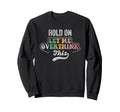 Hold Let Me Overthink This Sweatshirt - Minimalist Print Men Women - T-Shirt, Sweatshirt, Hoodie