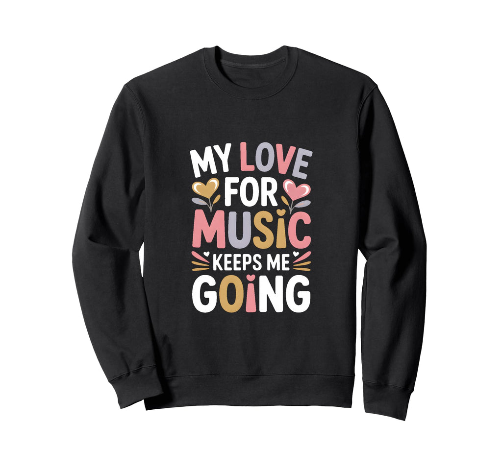 My Love Music Keeps Me Going Sweatshirt - Unique Graphic for Adults - T-Shirt, Sweatshirt, Hoodie