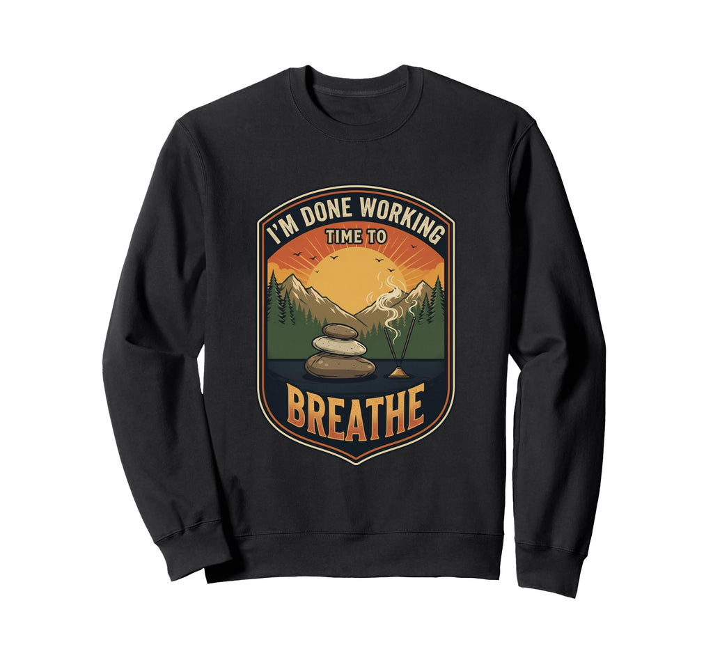 Im Done Working Time To Breathe Sweatshirt - Novelty Apparel Unisex - T-Shirt, Sweatshirt, Hoodie