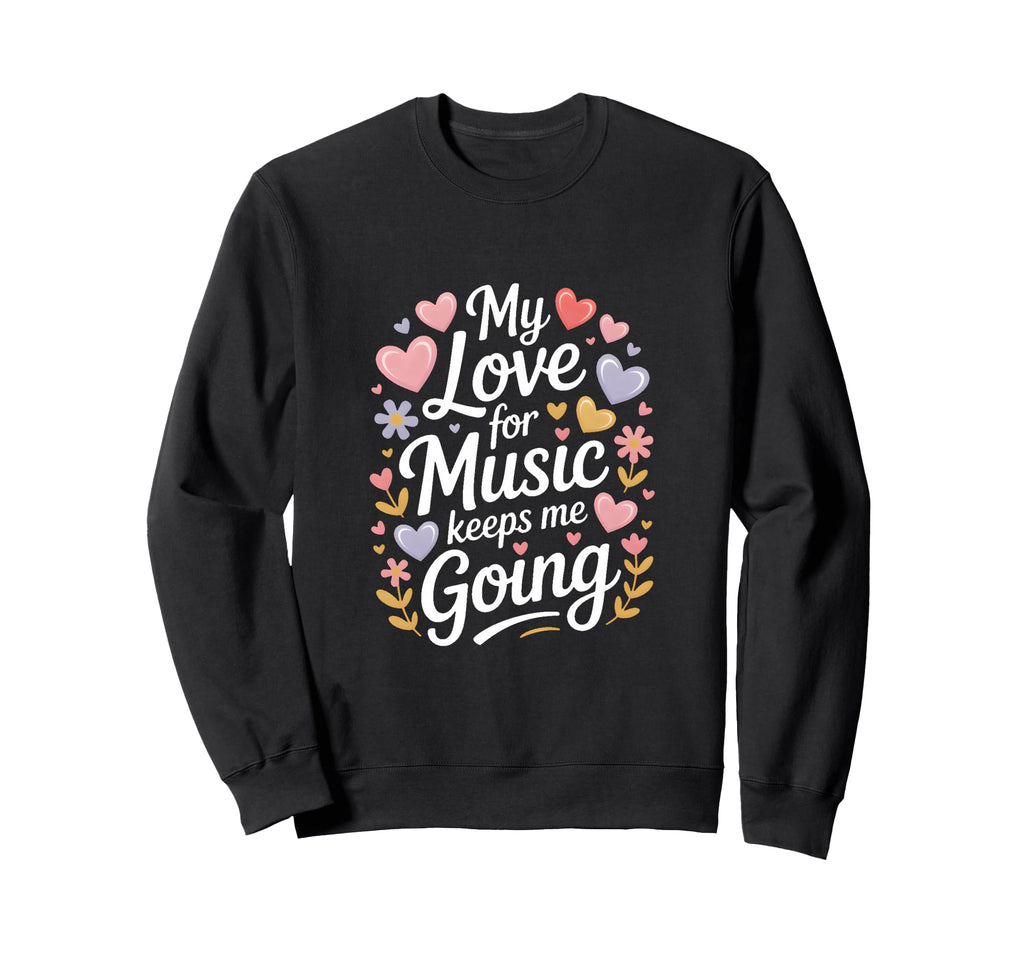 My Love Music Keeps Me Going Sweatshirt - Custom Art Print Unisex - T-Shirt, Sweatshirt, Hoodie