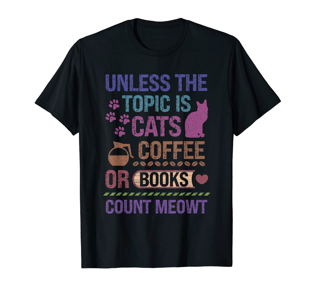 Unless Topic Is Cats Coffee Or Books Count T-Shirt - Graphic Print Unisex - T-Shirt, Sweatshirt, Hoodie