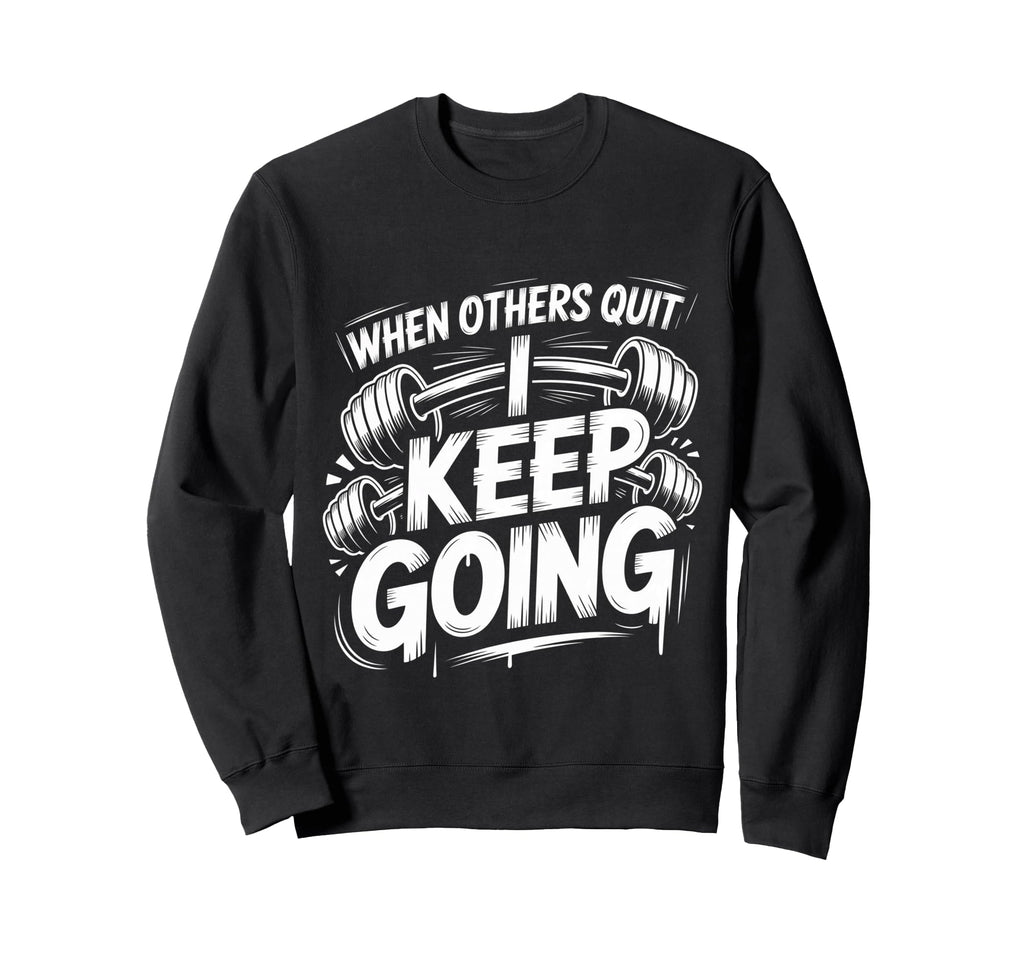 When Others Quit I Keep Going Excuse Sweatshirt - Graphic Print Men Women - T-Shirt, Sweatshirt, Hoodie