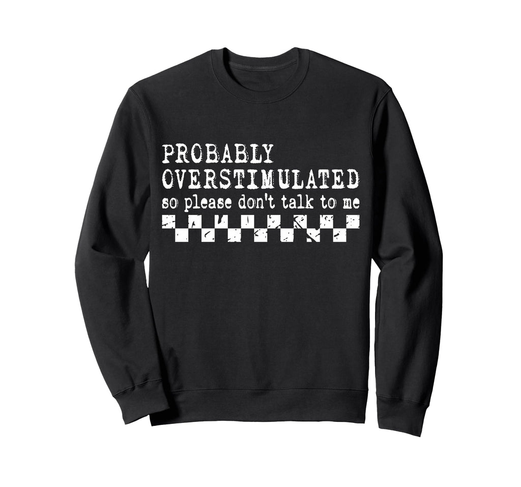 Overstimulated Funny Sarcastic Sweatshirt - Novelty Apparel Men Women - T-Shirt, Sweatshirt, Hoodie