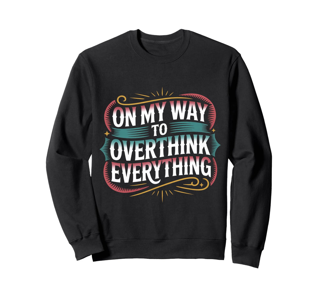 My Way To Overthink Everything Sweatshirt - Casual Everyday Wear Men Women - T-Shirt, Sweatshirt, Hoodie