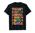 Therapy Isnt Enough I Need To Bite T-Shirt - Fun Novelty Design Men Women - T-Shirt, Sweatshirt, Hoodie