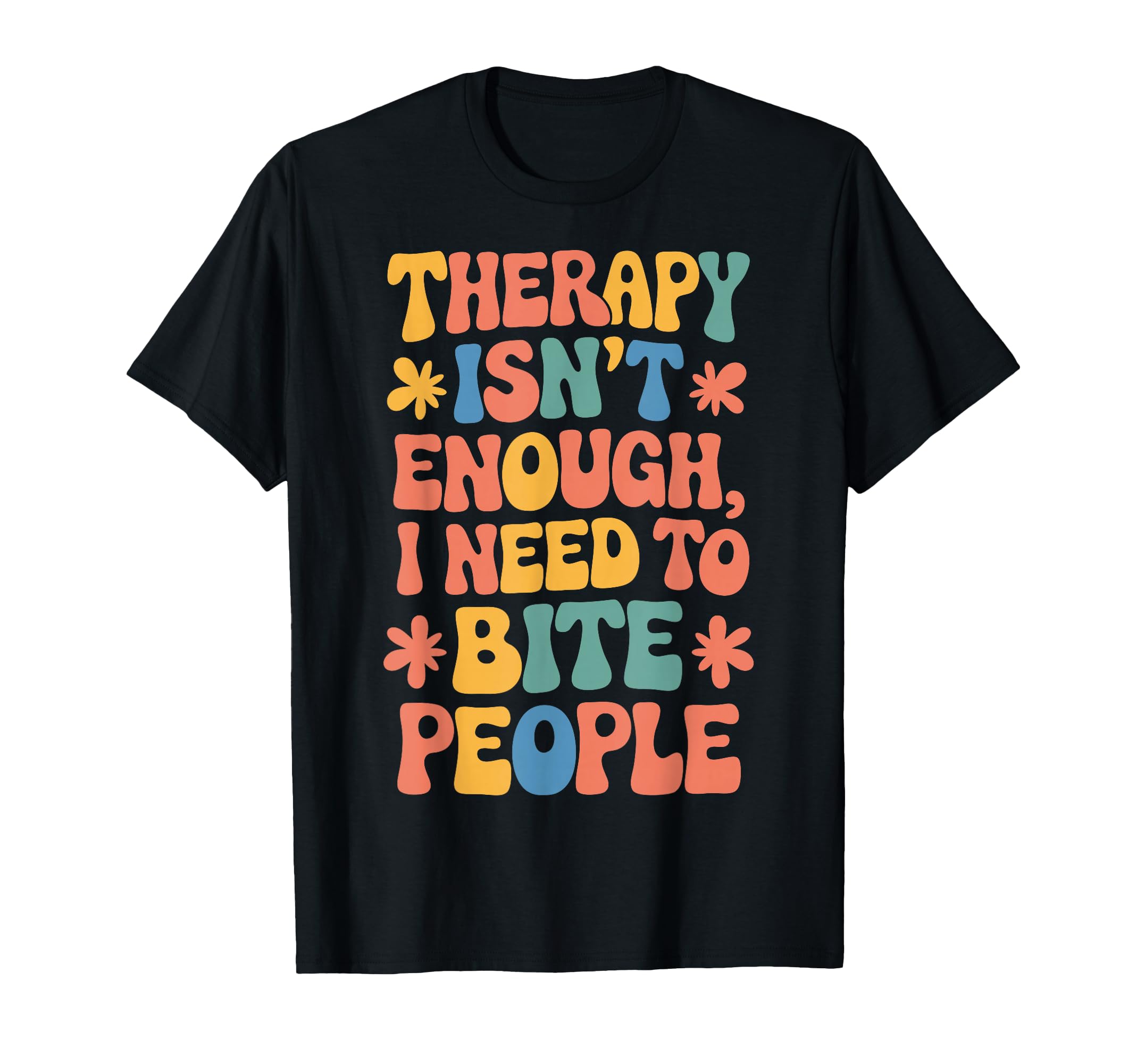Therapy Isnt Enough I Need To Bite T-Shirt - Fun Novelty Design Men Women - T-Shirt, Sweatshirt, Hoodie