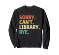 Sorry Cant Library Bye Book Sweatshirt - Streetwear Style Men Women - T-Shirt, Sweatshirt, Hoodie