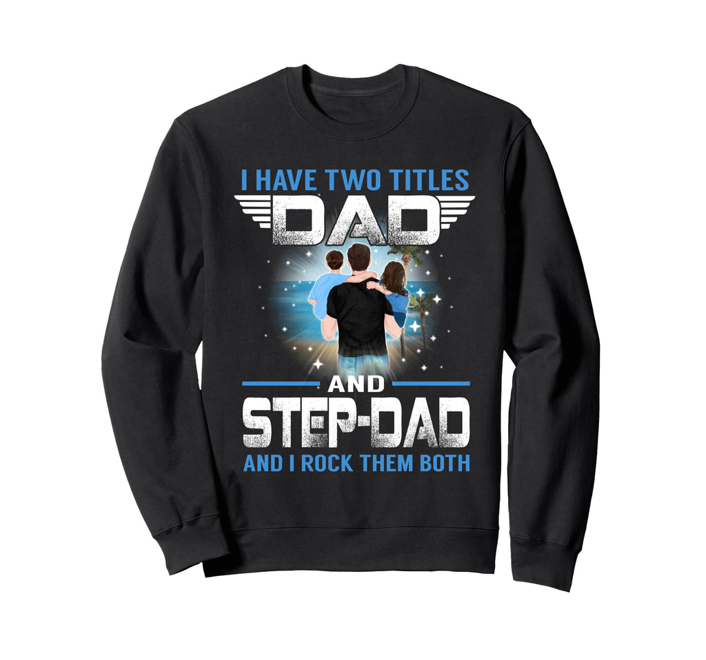 I Have Two Titles Dad And Step Dad Sweatshirt - Graphic Print Men Women - T-Shirt, Sweatshirt, Hoodie