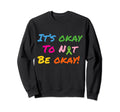 Its Okay To Not Be Okay Mental Health Sweatshirt - Unique Graphic Unisex - T-Shirt, Sweatshirt, Hoodie
