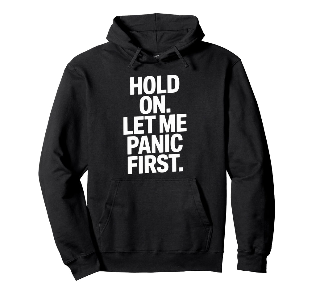 Funny Hold Let Me Panic First Anxiety Hoodie - Novelty Apparel for Adults - T-Shirt, Sweatshirt, Hoodie