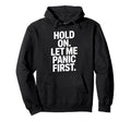 Funny Hold Let Me Panic First Anxiety Hoodie - Novelty Apparel for Adults - T-Shirt, Sweatshirt, Hoodie