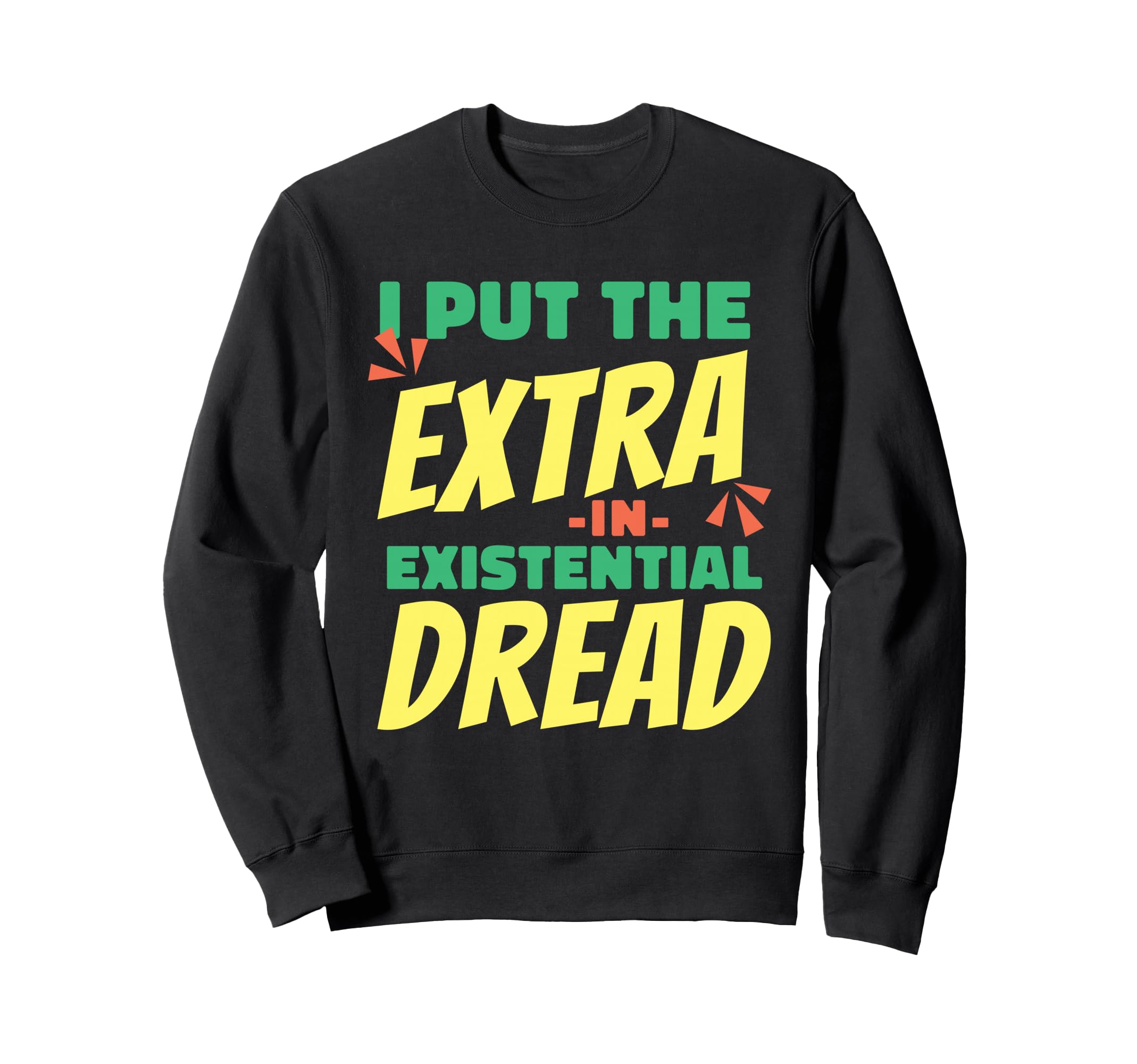I Put Extra Existential Dread Sweatshirt - Casual Everyday Wear Unisex - T-Shirt, Sweatshirt, Hoodie