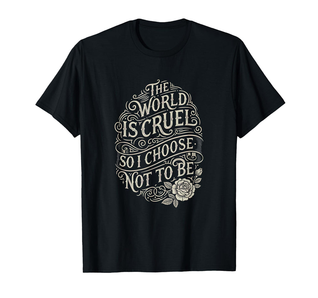 World Is Cruel So I Choose Not To Be T-Shirt - Novelty Apparel Unisex - T-Shirt, Sweatshirt, Hoodie