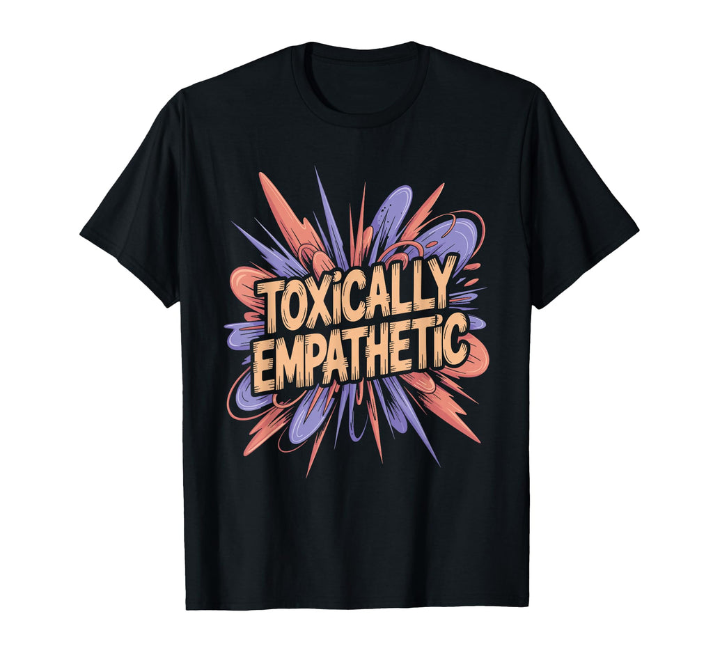 Toxically Empathetic Burnout Awareness T-Shirt - Trendy Graphic Men Women - T-Shirt, Sweatshirt, Hoodie