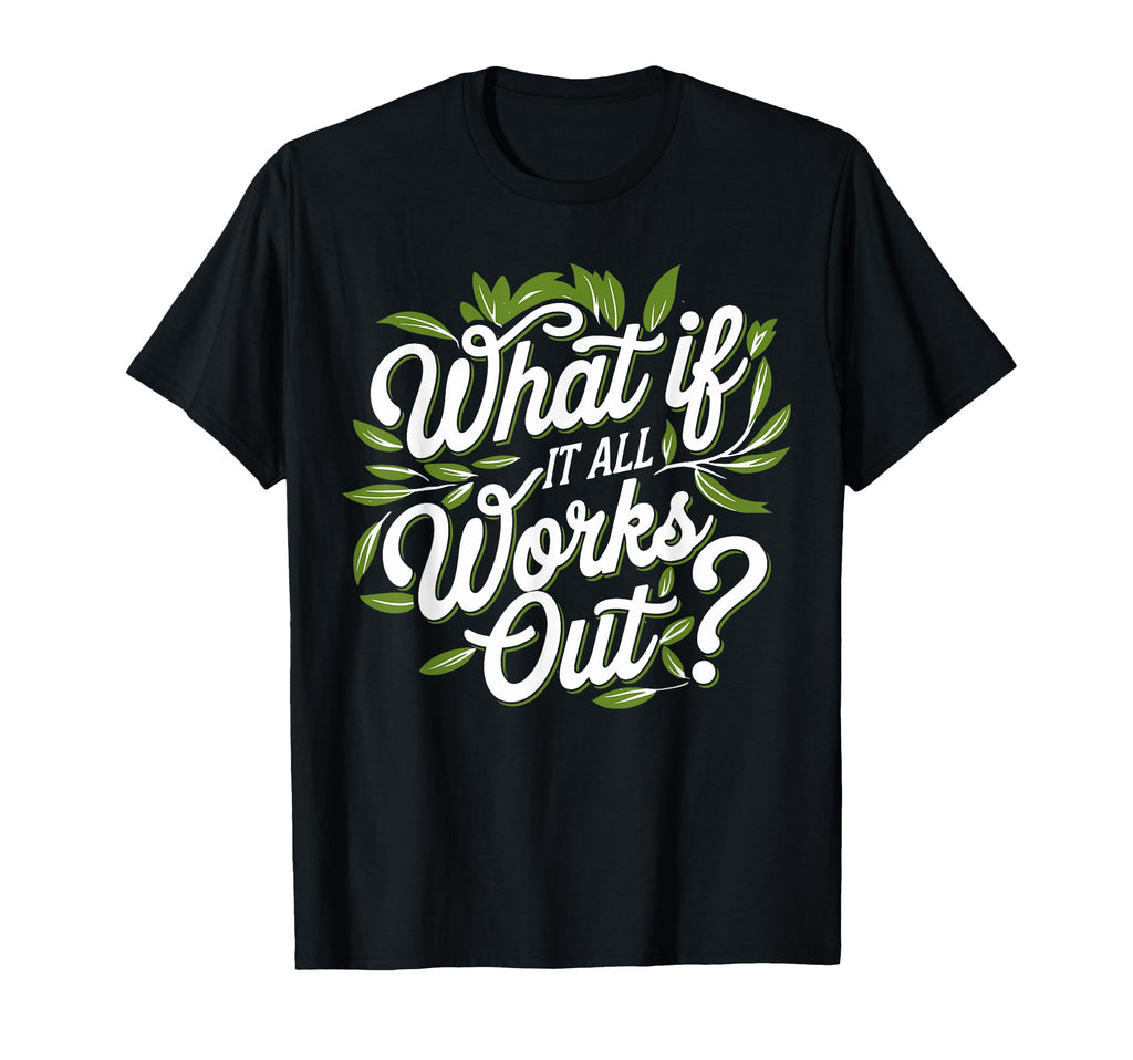 What If It All Works Out Mental Health T-Shirt - Unique Graphic for Adults - T-Shirt, Sweatshirt, Hoodie