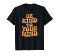 Be Kind To Your Mind Groovy Calm T-Shirt - Fun Novelty Design Unisex - T-Shirt, Sweatshirt, Hoodie