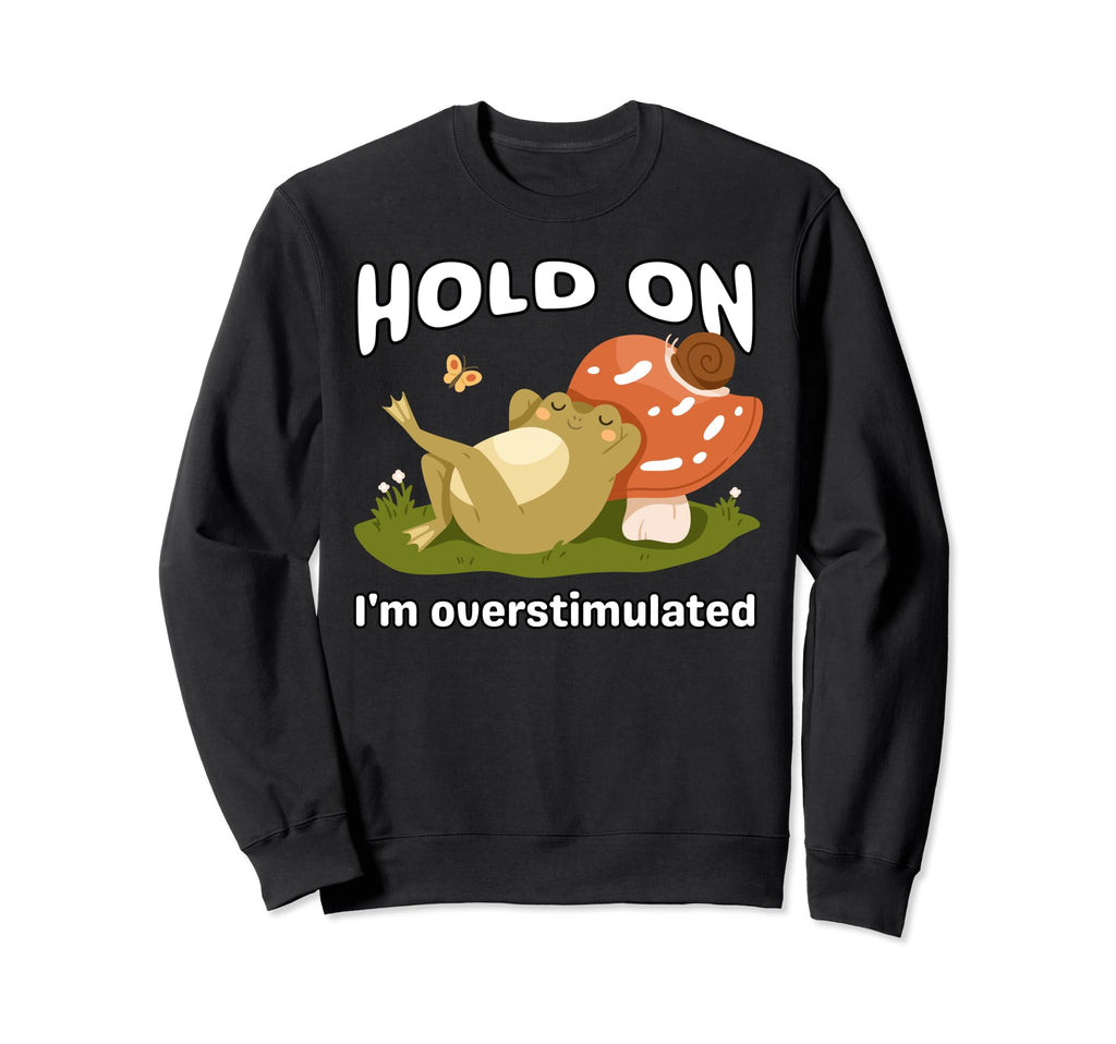 Funny Hold Im Overstimulated Frog Adhd Sweatshirt - Unique Graphic Unisex - T-Shirt, Sweatshirt, Hoodie