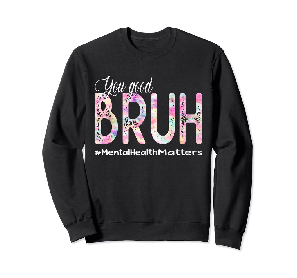 You Good Bruh Mental Health Sweatshirt - Streetwear Style for Adults - T-Shirt, Sweatshirt, Hoodie