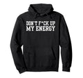 Dont Fck Up My Energy Dont Mess My Hoodie - Graphic Print for Adults - T-Shirt, Sweatshirt, Hoodie