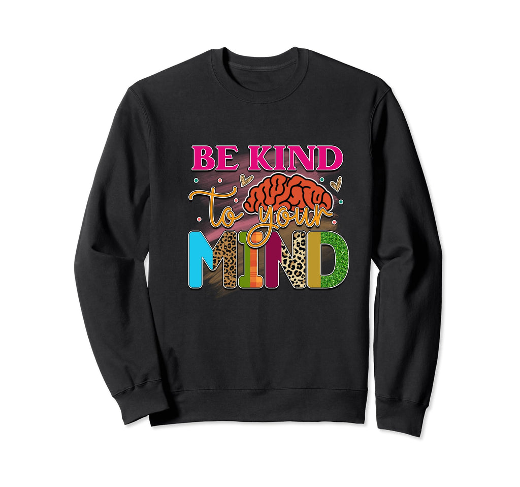Be Kind To Your Mind Mental Sweatshirt - Trendy Graphic for Adults - T-Shirt, Sweatshirt, Hoodie