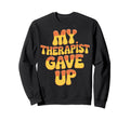 My Therapist Gave Up Overthinkers Sweatshirt - Unique Graphic for Adults - T-Shirt, Sweatshirt, Hoodie