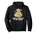 When Doubt Go To Library Funny Librarian Hoodie - Graphic Print for Adults - T-Shirt, Sweatshirt, Hoodie