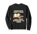 Dinosaurs Didnt Read What Happened Sweatshirt - Trendy Graphic for Adults - T-Shirt, Sweatshirt, Hoodie