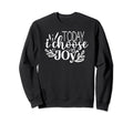 Today I Choose Joy Motivational Sweatshirt - Custom Art Print for Adults - T-Shirt, Sweatshirt, Hoodie