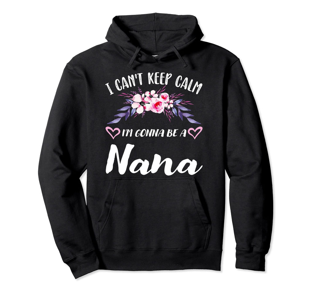 I Cant Keep Calm Im Gonna Be Nana Hoodie - Trendy Graphic Unisex - T-Shirt, Sweatshirt, Hoodie