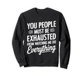 You People Must Be Exhausted From Sweatshirt - Custom Art Print for Adults - T-Shirt, Sweatshirt, Hoodie