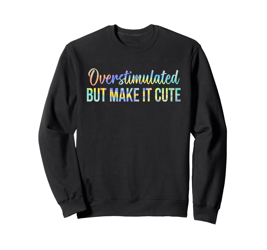 Overstimulated But Make It Funny Mom Sweatshirt - Trendy Graphic Unisex - T-Shirt, Sweatshirt, Hoodie