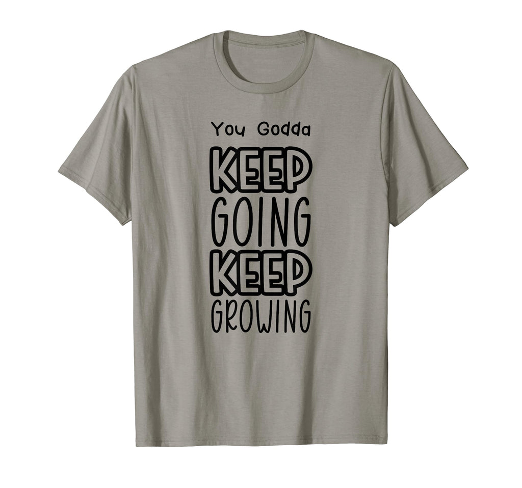 You Godda Keep Going Keep Growing T-Shirt - Custom Art Print Men Women - T-Shirt, Sweatshirt, Hoodie