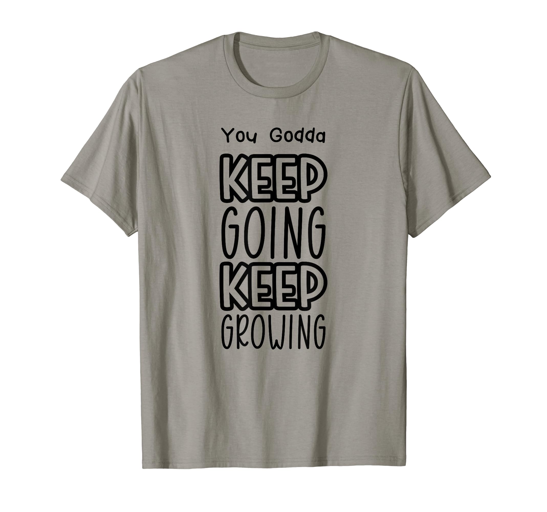 You Godda Keep Going Keep Growing T-Shirt - Custom Art Print Men Women - T-Shirt, Sweatshirt, Hoodie