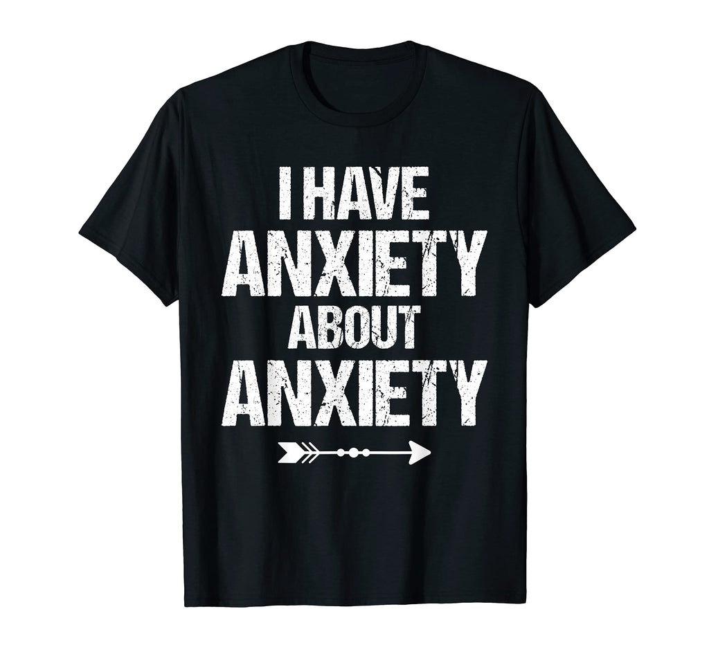 I Have Anxiety About Anxiety Panic T-Shirt - Novelty Apparel for Adults - T-Shirt, Sweatshirt, Hoodie