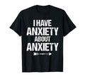 I Have Anxiety About Anxiety Panic T-Shirt - Novelty Apparel for Adults - T-Shirt, Sweatshirt, Hoodie
