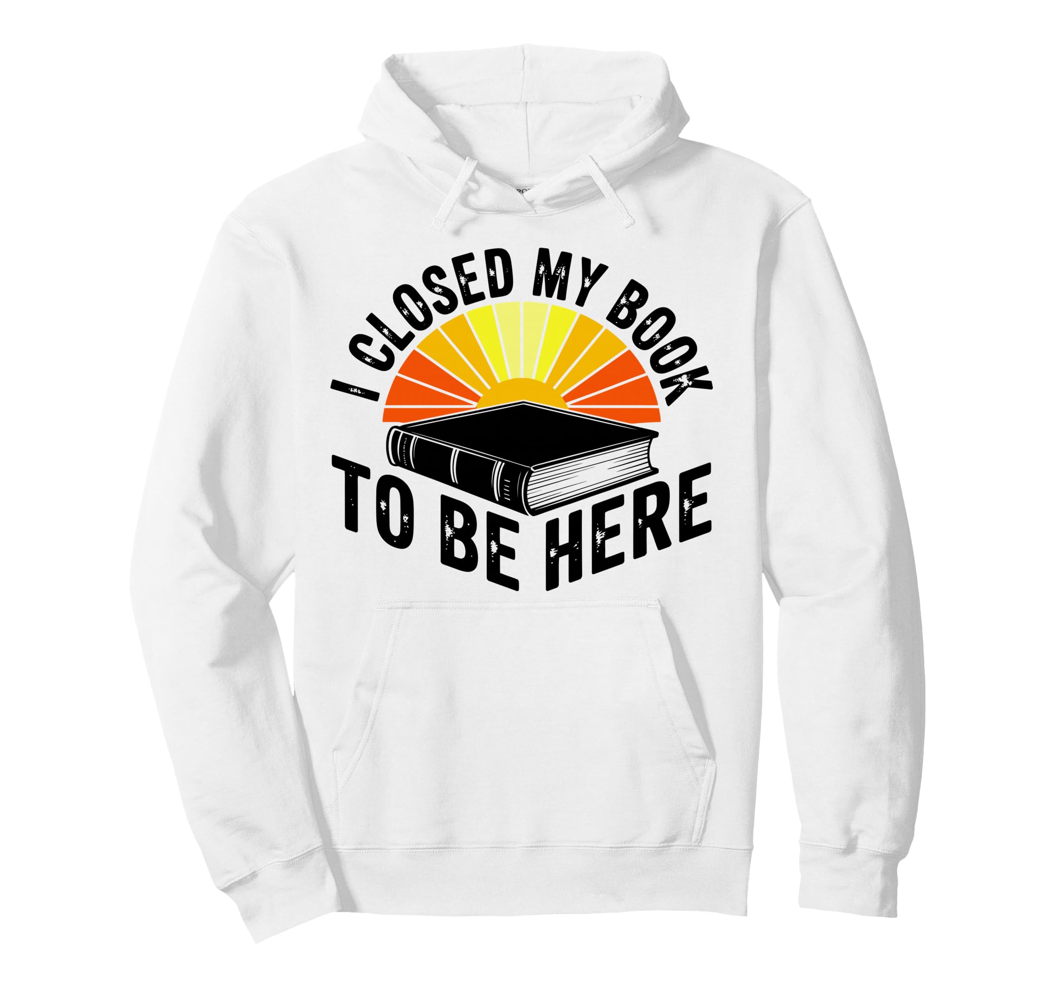I Closed My Book To Be Here Bookworm Gifts Hoodie - Graphic Print Unisex - T-Shirt, Sweatshirt, Hoodie