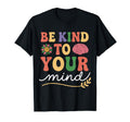 Be Kind To Your Mind Mental Health T-Shirt - Fun Novelty Design for Adults - T-Shirt, Sweatshirt, Hoodie